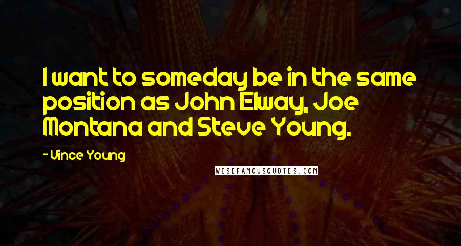 Vince Young Quotes: I want to someday be in the same position as John Elway, Joe Montana and Steve Young.