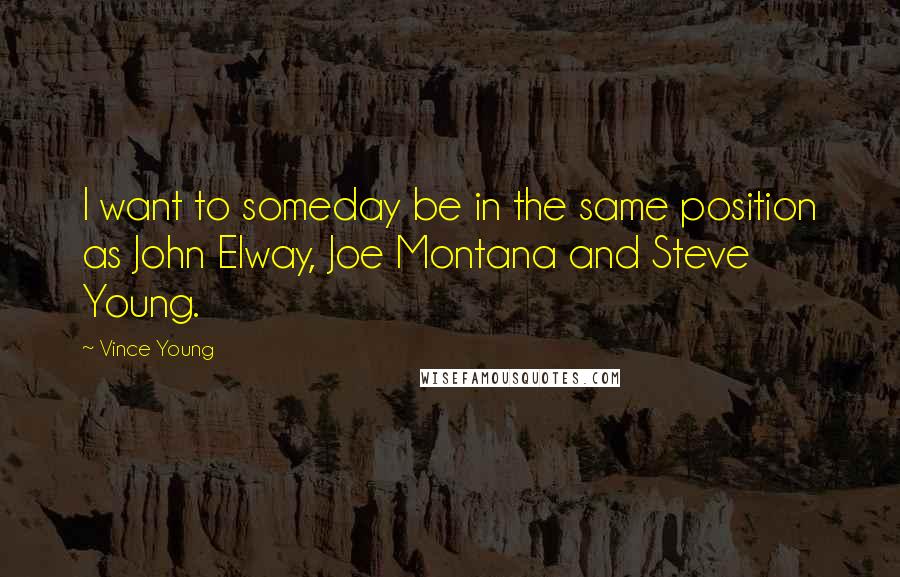 Vince Young Quotes: I want to someday be in the same position as John Elway, Joe Montana and Steve Young.