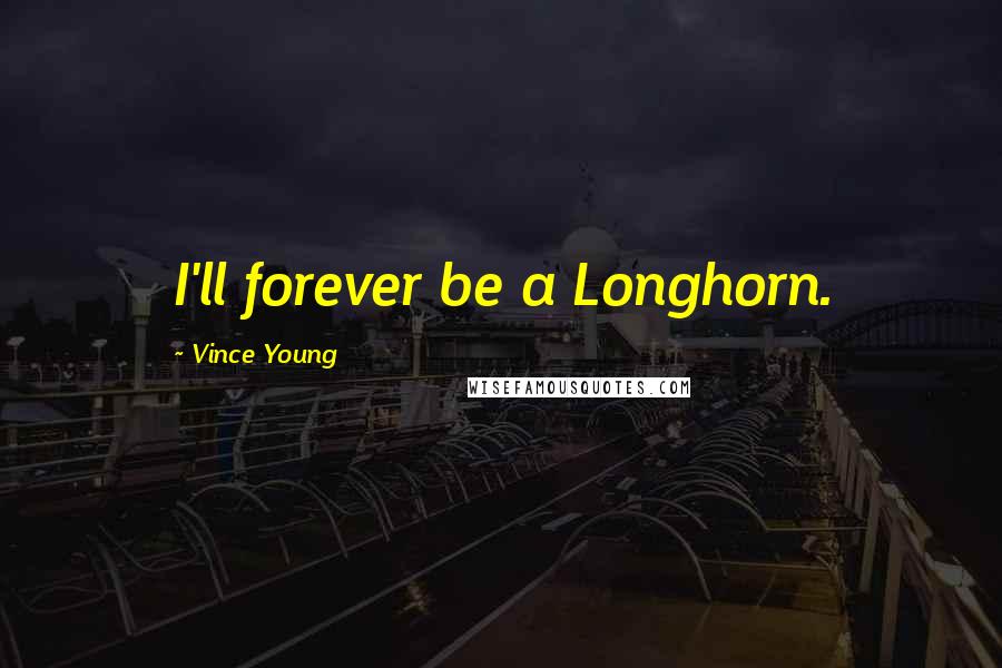 Vince Young Quotes: I'll forever be a Longhorn.