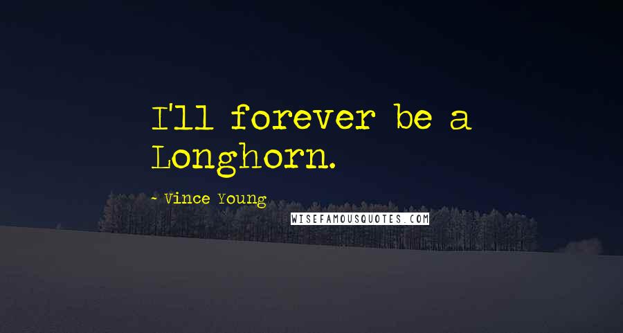 Vince Young Quotes: I'll forever be a Longhorn.