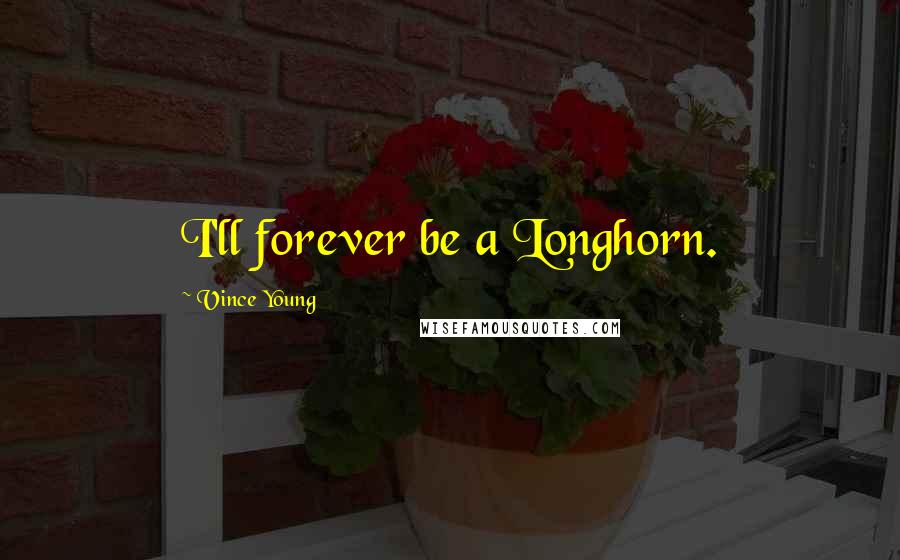 Vince Young Quotes: I'll forever be a Longhorn.