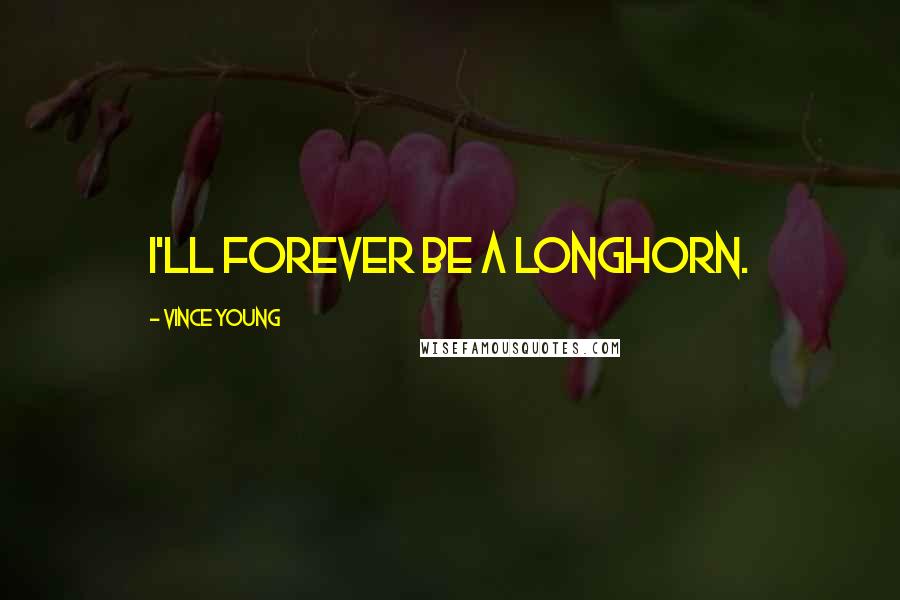 Vince Young Quotes: I'll forever be a Longhorn.