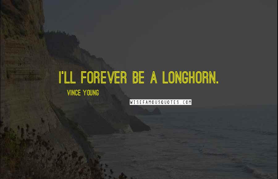 Vince Young Quotes: I'll forever be a Longhorn.