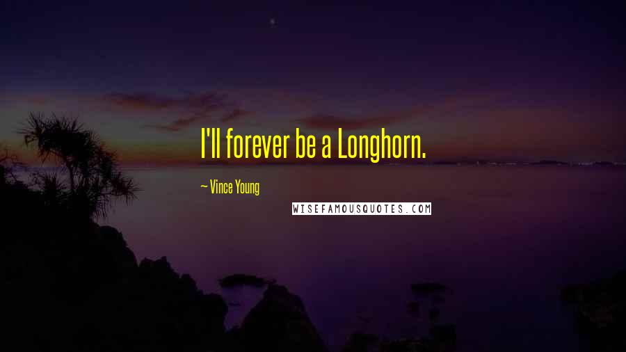 Vince Young Quotes: I'll forever be a Longhorn.