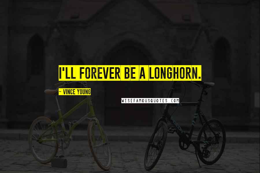 Vince Young Quotes: I'll forever be a Longhorn.