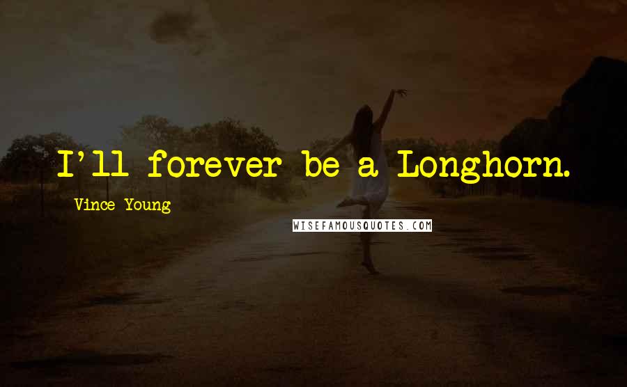 Vince Young Quotes: I'll forever be a Longhorn.