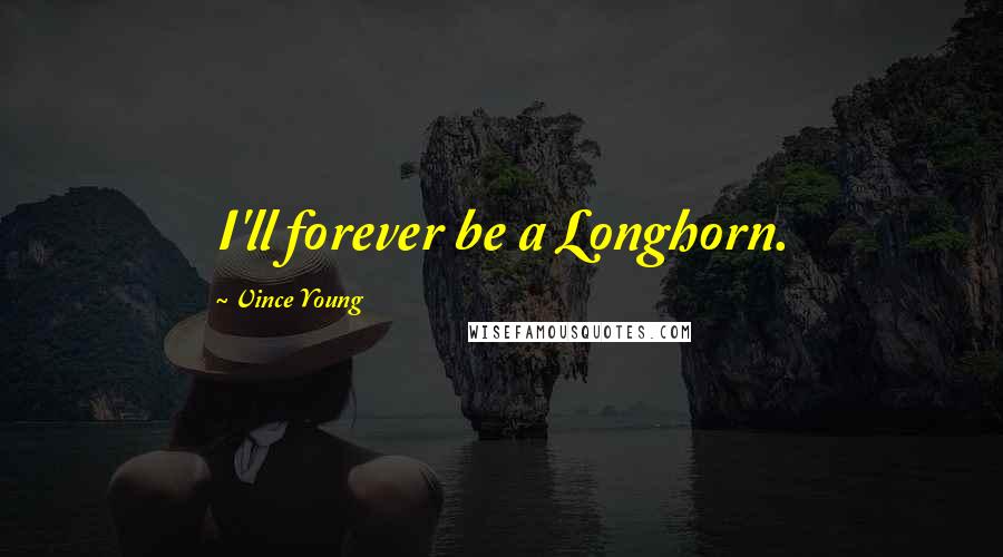 Vince Young Quotes: I'll forever be a Longhorn.