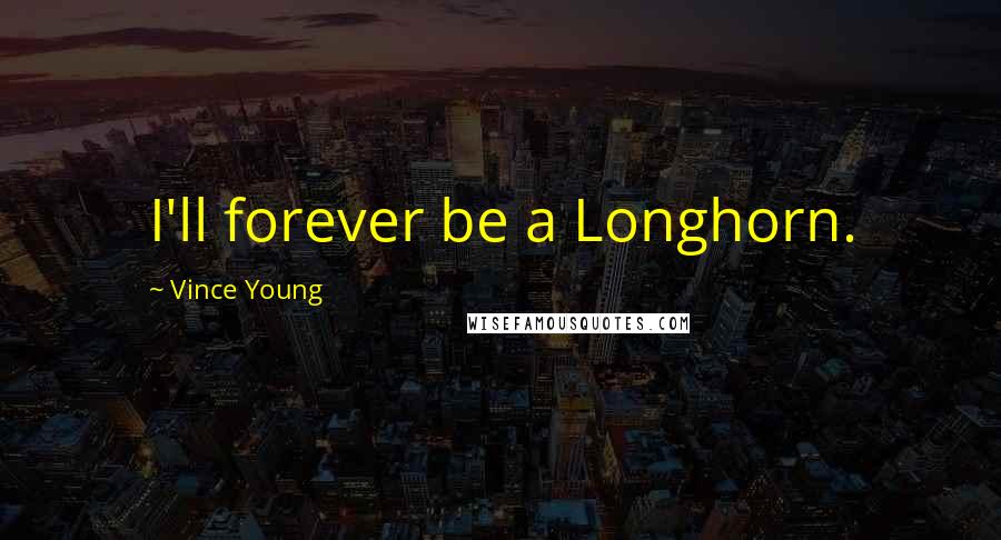 Vince Young Quotes: I'll forever be a Longhorn.