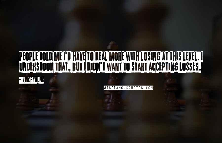 Vince Young Quotes: People told me I'd have to deal more with losing at this level. I understood that, but I didn't want to start accepting losses.