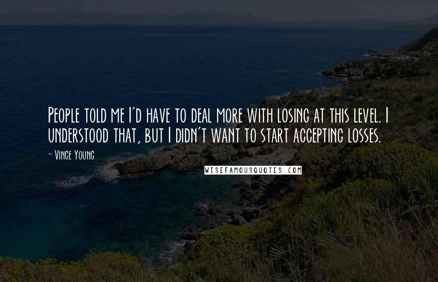 Vince Young Quotes: People told me I'd have to deal more with losing at this level. I understood that, but I didn't want to start accepting losses.