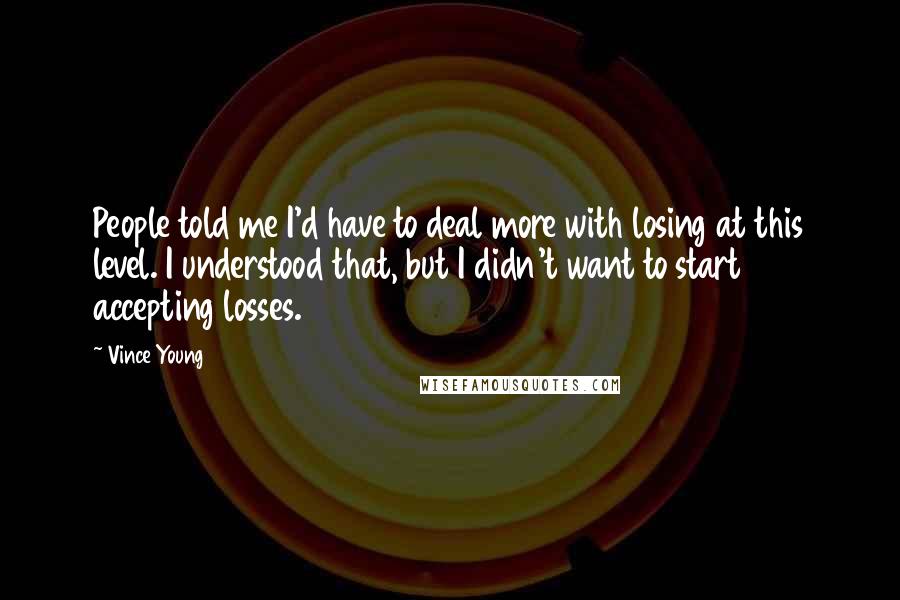 Vince Young Quotes: People told me I'd have to deal more with losing at this level. I understood that, but I didn't want to start accepting losses.