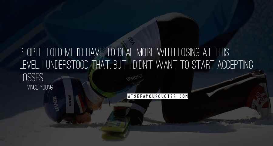 Vince Young Quotes: People told me I'd have to deal more with losing at this level. I understood that, but I didn't want to start accepting losses.