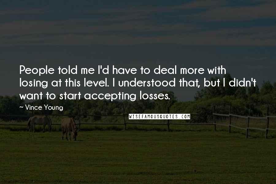 Vince Young Quotes: People told me I'd have to deal more with losing at this level. I understood that, but I didn't want to start accepting losses.