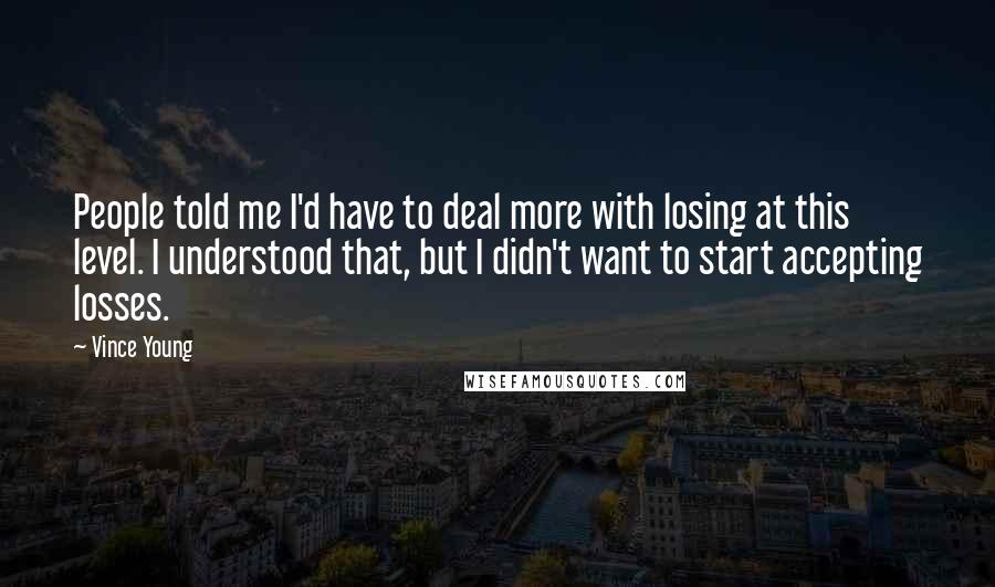 Vince Young Quotes: People told me I'd have to deal more with losing at this level. I understood that, but I didn't want to start accepting losses.