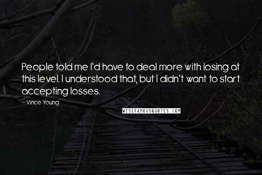 Vince Young Quotes: People told me I'd have to deal more with losing at this level. I understood that, but I didn't want to start accepting losses.