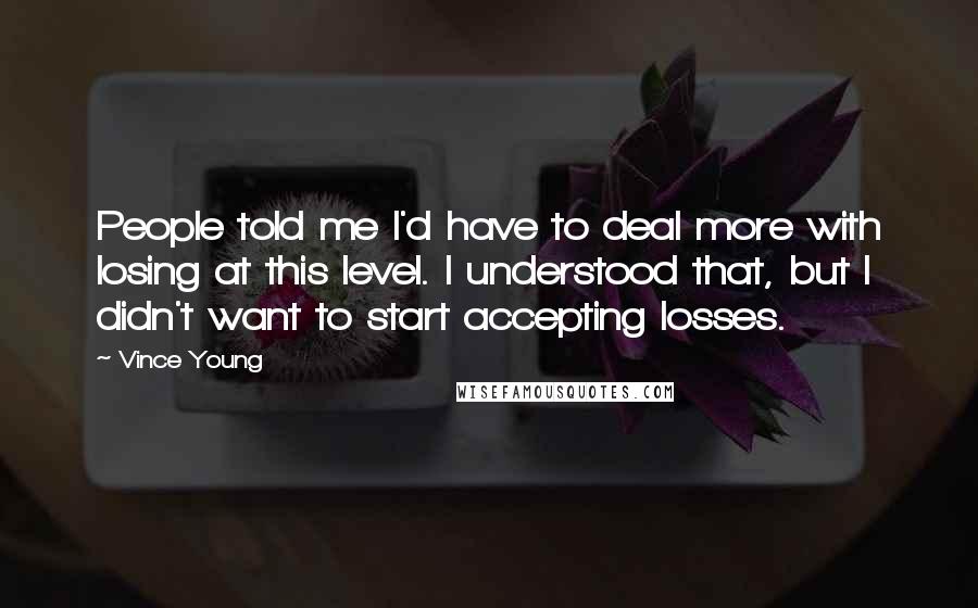 Vince Young Quotes: People told me I'd have to deal more with losing at this level. I understood that, but I didn't want to start accepting losses.