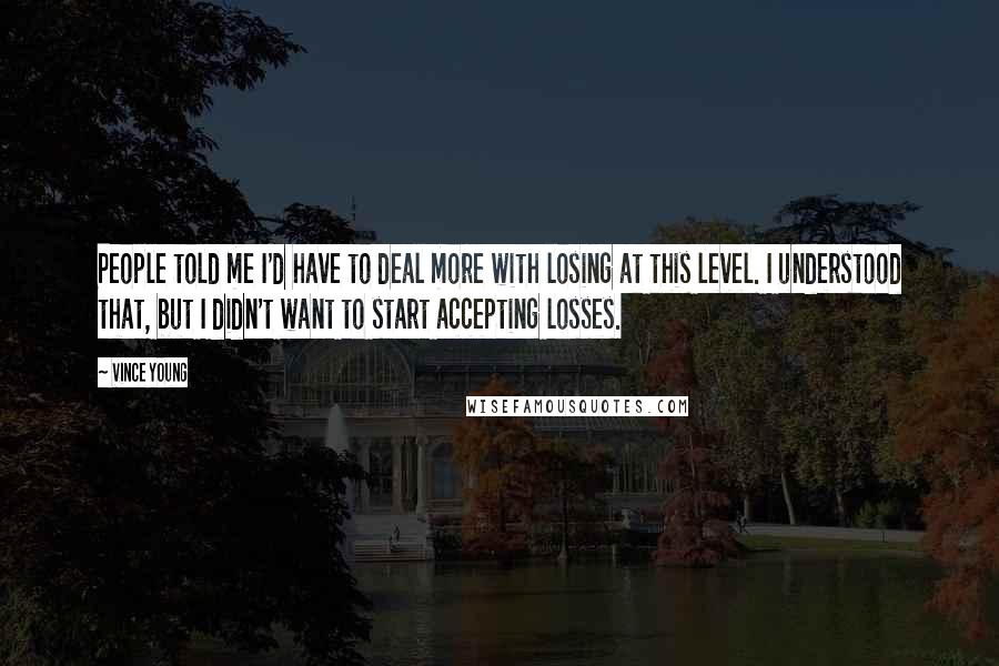 Vince Young Quotes: People told me I'd have to deal more with losing at this level. I understood that, but I didn't want to start accepting losses.