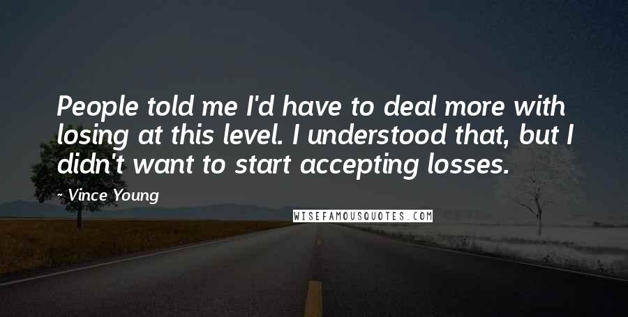 Vince Young Quotes: People told me I'd have to deal more with losing at this level. I understood that, but I didn't want to start accepting losses.