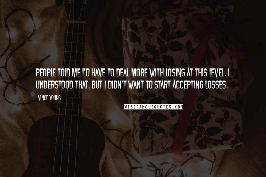 Vince Young Quotes: People told me I'd have to deal more with losing at this level. I understood that, but I didn't want to start accepting losses.