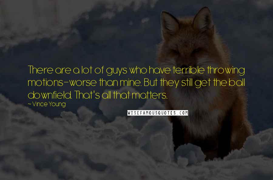 Vince Young Quotes: There are a lot of guys who have terrible throwing motions-worse than mine. But they still get the ball downfield. That's all that matters.