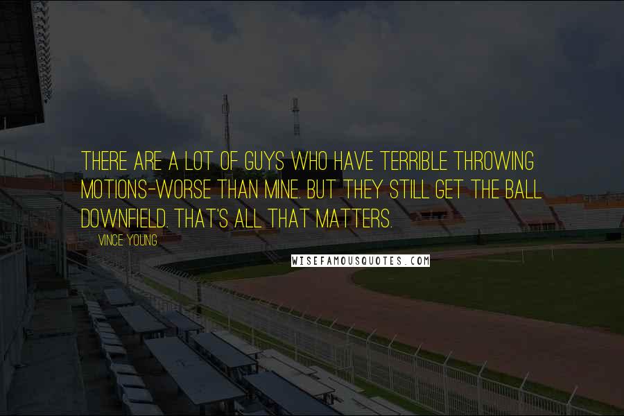 Vince Young Quotes: There are a lot of guys who have terrible throwing motions-worse than mine. But they still get the ball downfield. That's all that matters.