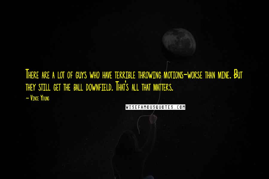 Vince Young Quotes: There are a lot of guys who have terrible throwing motions-worse than mine. But they still get the ball downfield. That's all that matters.