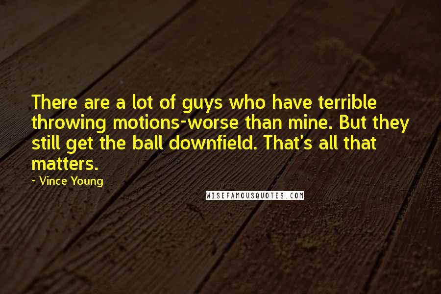 Vince Young Quotes: There are a lot of guys who have terrible throwing motions-worse than mine. But they still get the ball downfield. That's all that matters.