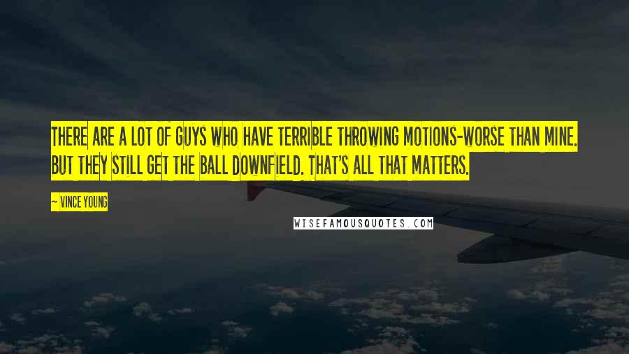 Vince Young Quotes: There are a lot of guys who have terrible throwing motions-worse than mine. But they still get the ball downfield. That's all that matters.