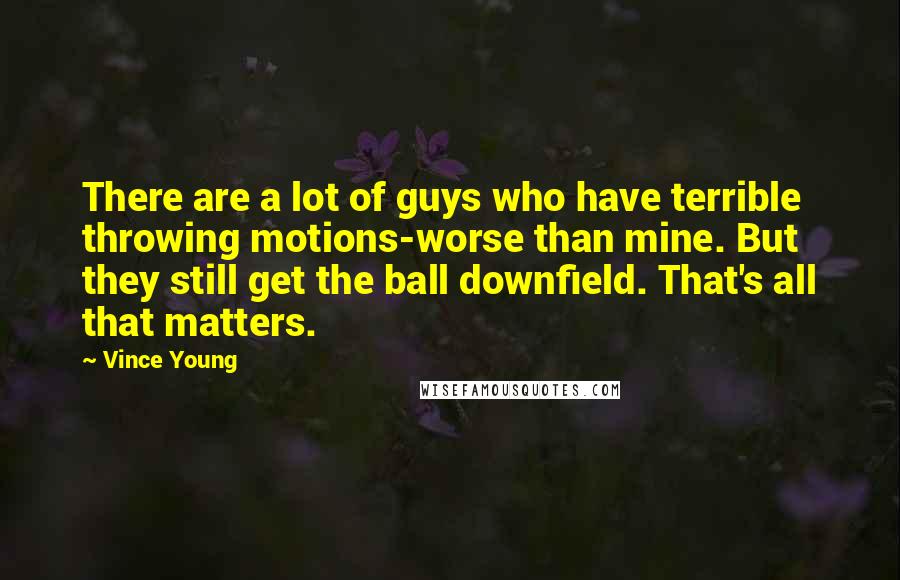 Vince Young Quotes: There are a lot of guys who have terrible throwing motions-worse than mine. But they still get the ball downfield. That's all that matters.