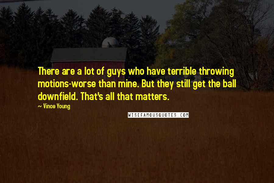 Vince Young Quotes: There are a lot of guys who have terrible throwing motions-worse than mine. But they still get the ball downfield. That's all that matters.