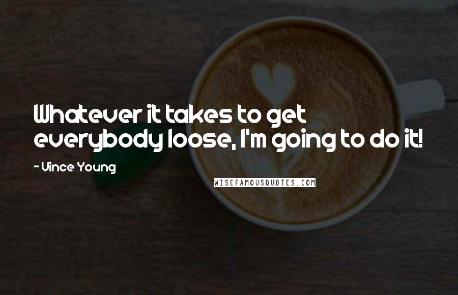 Vince Young Quotes: Whatever it takes to get everybody loose, I'm going to do it!