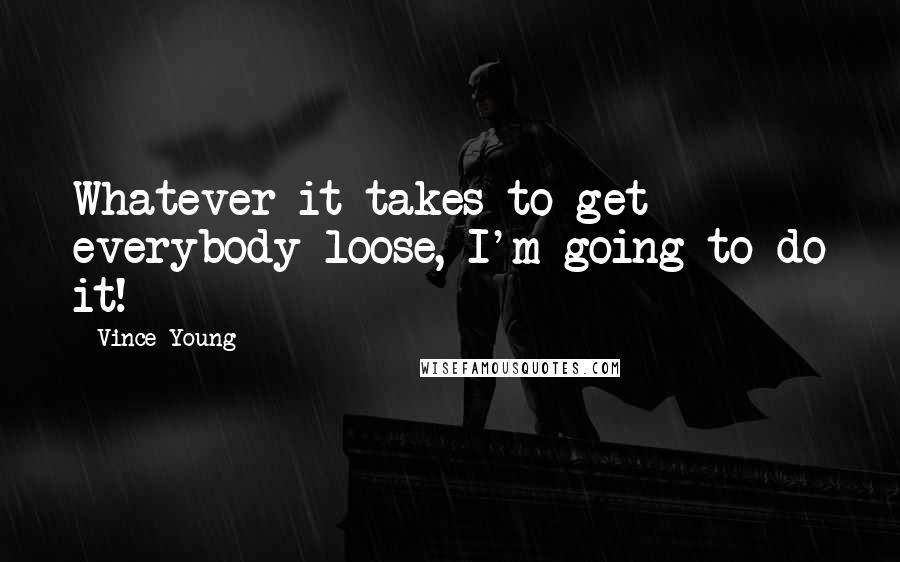 Vince Young Quotes: Whatever it takes to get everybody loose, I'm going to do it!