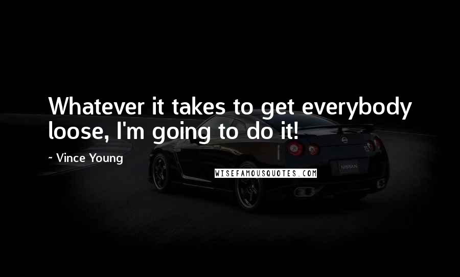 Vince Young Quotes: Whatever it takes to get everybody loose, I'm going to do it!