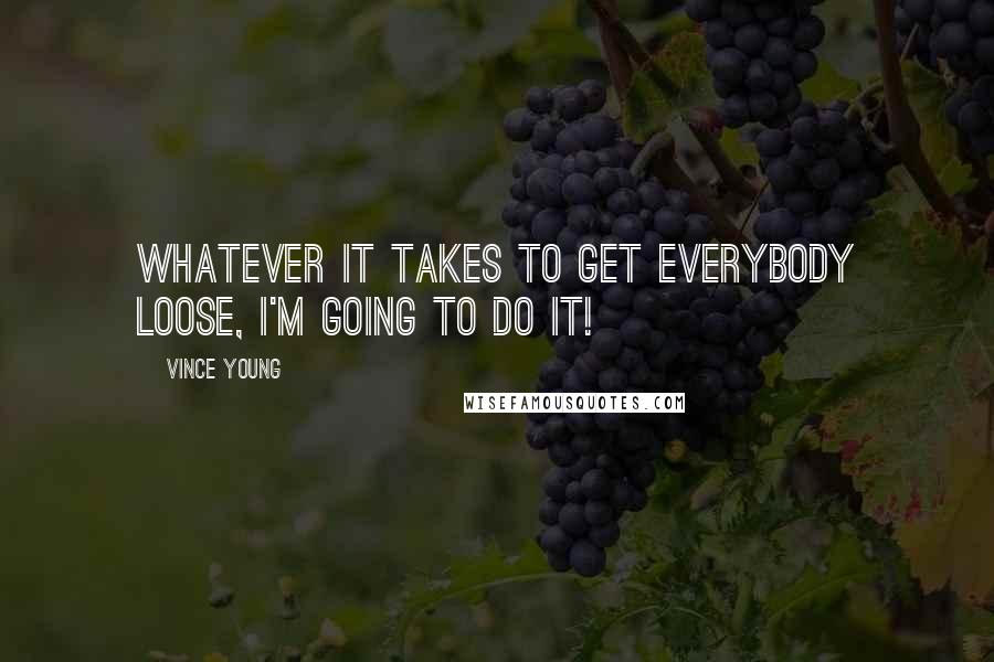 Vince Young Quotes: Whatever it takes to get everybody loose, I'm going to do it!