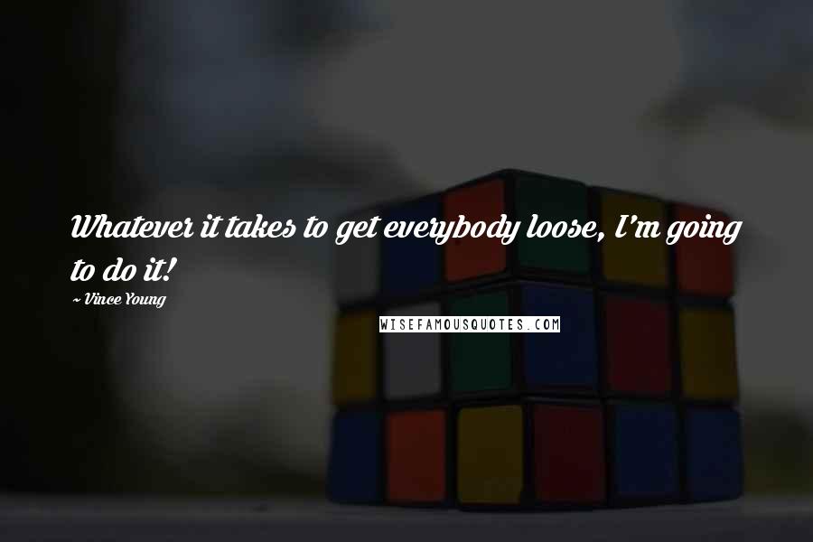 Vince Young Quotes: Whatever it takes to get everybody loose, I'm going to do it!
