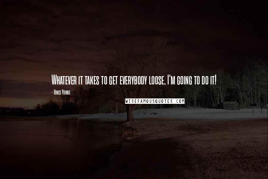 Vince Young Quotes: Whatever it takes to get everybody loose, I'm going to do it!