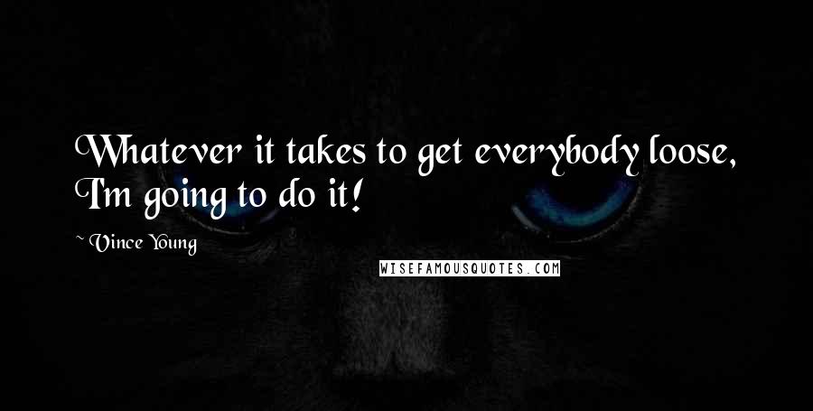Vince Young Quotes: Whatever it takes to get everybody loose, I'm going to do it!