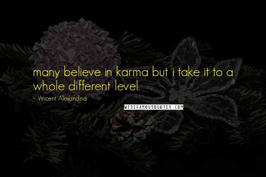 Vincent Alexandria Quotes: many believe in karma but i take it to a whole different level.