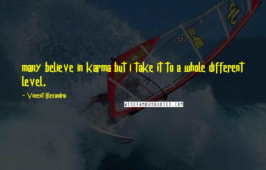 Vincent Alexandria Quotes: many believe in karma but i take it to a whole different level.