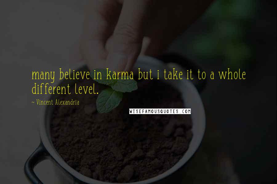 Vincent Alexandria Quotes: many believe in karma but i take it to a whole different level.