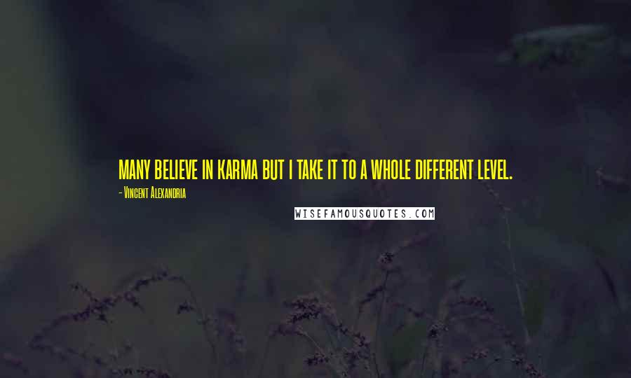 Vincent Alexandria Quotes: many believe in karma but i take it to a whole different level.