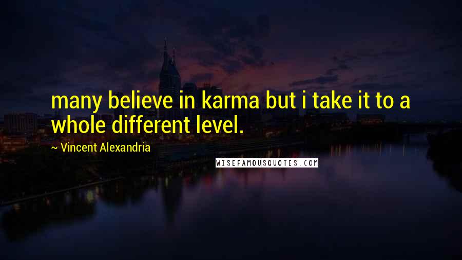 Vincent Alexandria Quotes: many believe in karma but i take it to a whole different level.