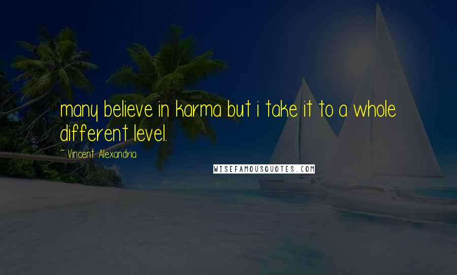 Vincent Alexandria Quotes: many believe in karma but i take it to a whole different level.