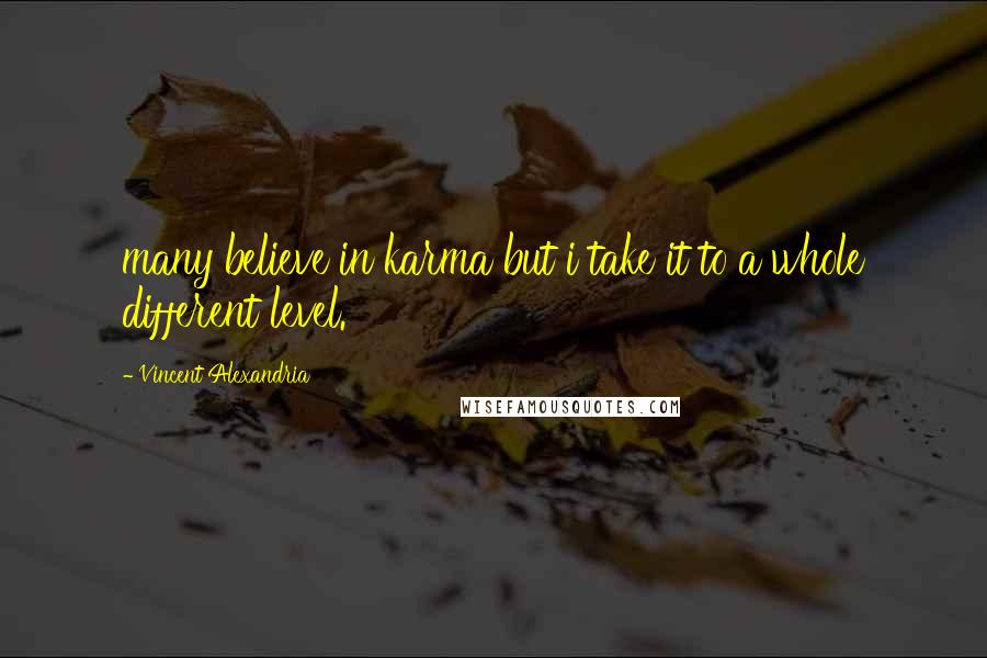 Vincent Alexandria Quotes: many believe in karma but i take it to a whole different level.