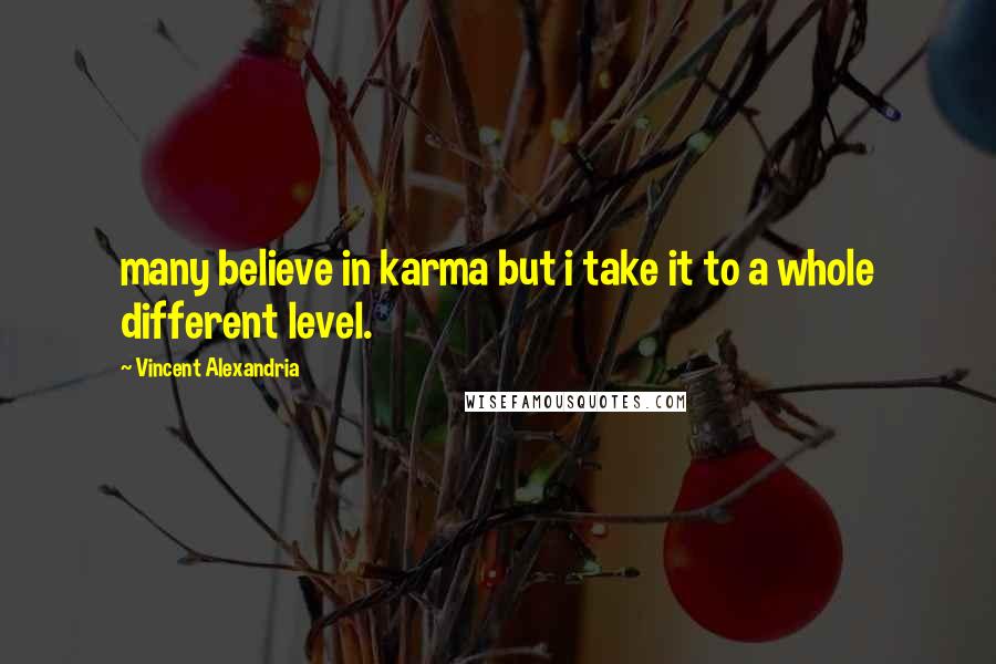 Vincent Alexandria Quotes: many believe in karma but i take it to a whole different level.
