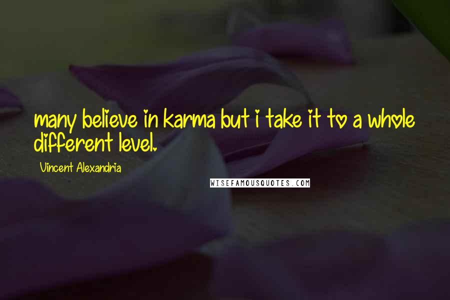 Vincent Alexandria Quotes: many believe in karma but i take it to a whole different level.