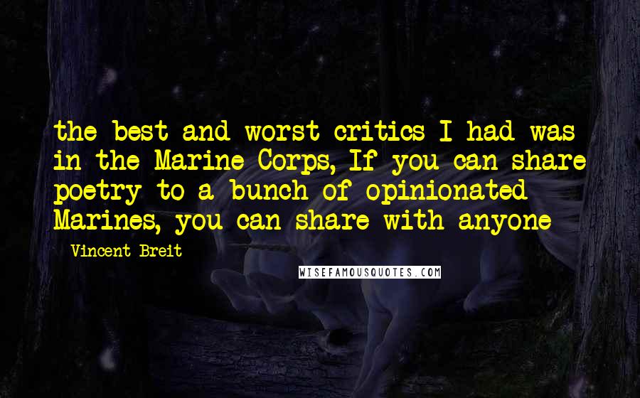 Vincent Breit Quotes: the best and worst critics I had was in the Marine Corps, If you can share poetry to a bunch of opinionated Marines, you can share with anyone