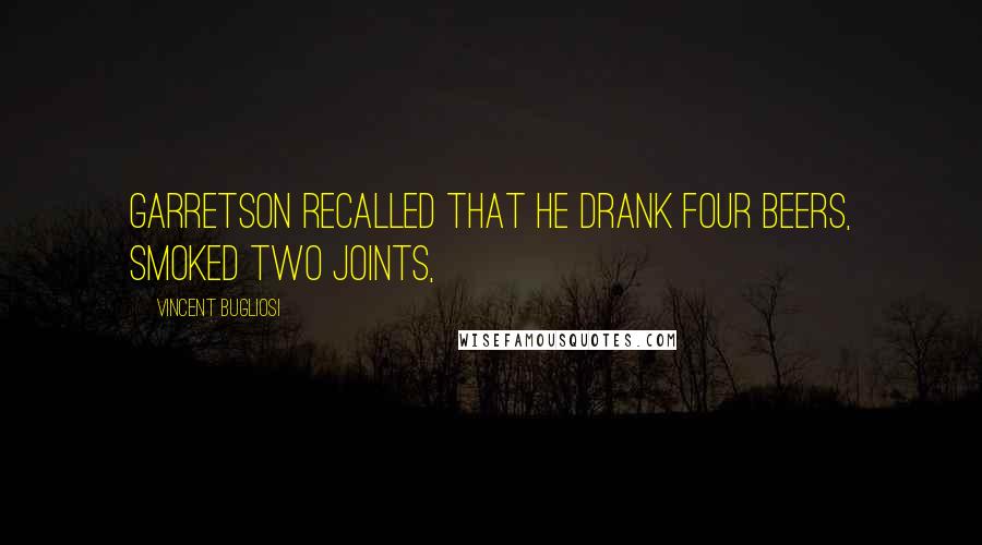 Vincent Bugliosi Quotes: Garretson recalled that he drank four beers, smoked two joints,