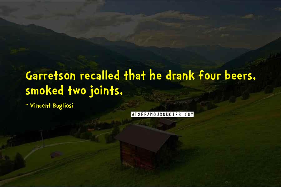 Vincent Bugliosi Quotes: Garretson recalled that he drank four beers, smoked two joints,