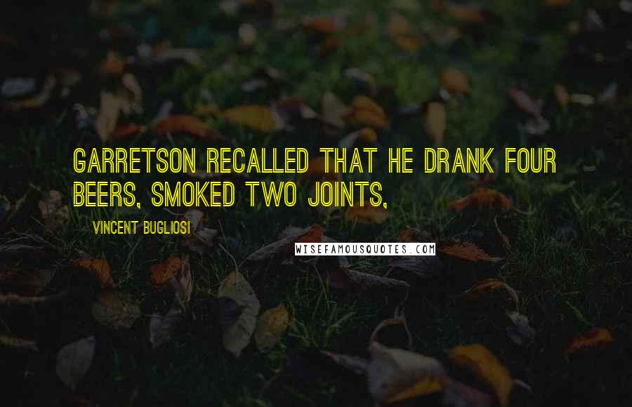 Vincent Bugliosi Quotes: Garretson recalled that he drank four beers, smoked two joints,